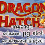 Dragon Hatch 2 เกมล่าสุด มาใหม่จาก pg slot มอบความสนุกให้ไม่รู้จบ!